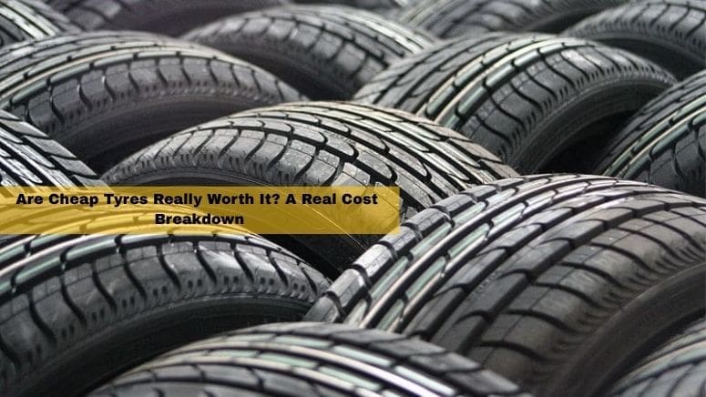 Are Cheap Tyres Really Worth It A Real Cost Breakdown